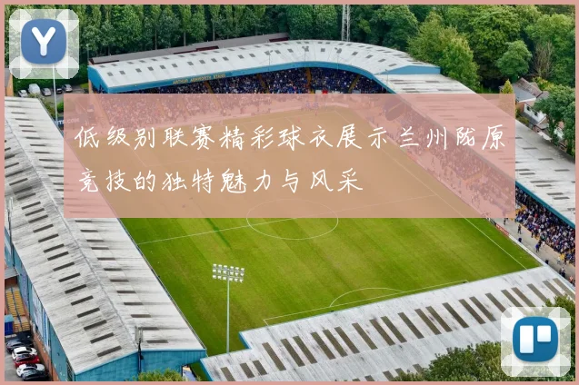 低级别联赛精彩球衣展示兰州陇原竞技的独特魅力与风采