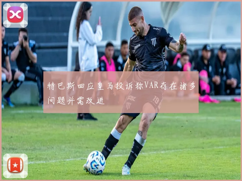 特巴斯回应皇马投诉称VAR存在诸多问题并需改进