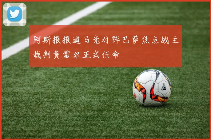 阿斯报报道马竞对阵巴萨焦点战主裁判费雷尔正式任命