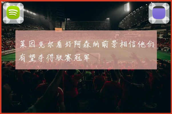莱因克尔看好阿森纳前景相信他们有望夺得联赛冠军