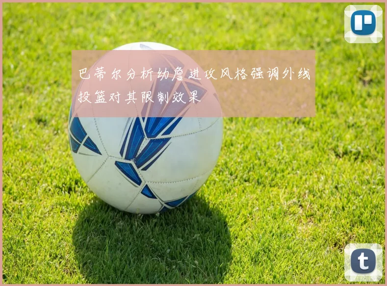 巴蒂尔分析幼詹进攻风格强调外线投篮对其限制效果
