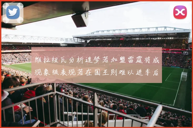 维拉纽瓦分析追梦若加盟雷霆将成现象级表现若在国王则难以进季后赛