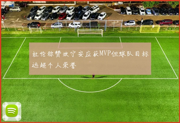杜伦称赞坎宁安应获MVP但球队目标远超个人荣誉
