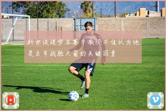 科尔谈追梦本赛季表现不佳认为他是去年战胜火箭的关键因素
