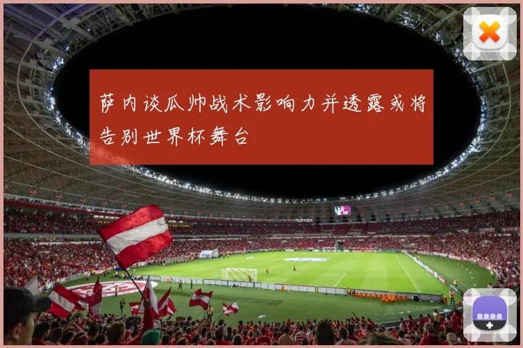 萨内谈瓜帅战术影响力并透露或将告别世界杯舞台