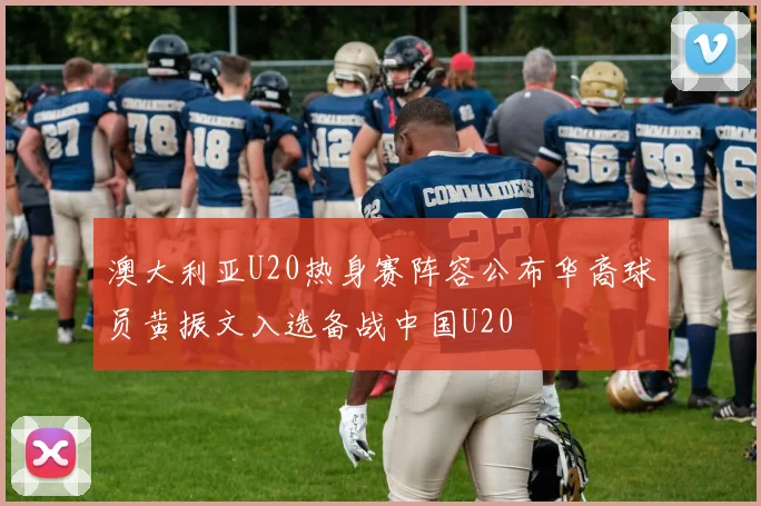 澳大利亚U20热身赛阵容公布华裔球员黄振文入选备战中国U20