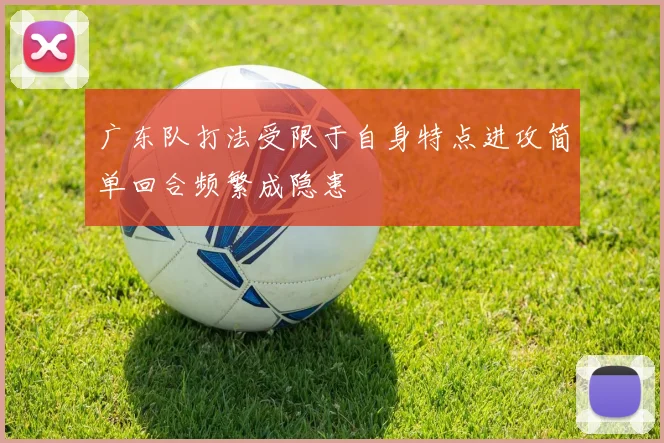 广东队打法受限于自身特点进攻简单回合频繁成隐患