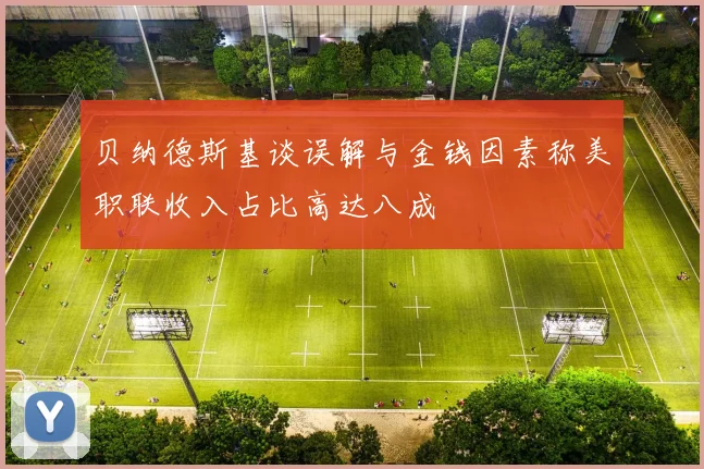贝纳德斯基谈误解与金钱因素称美职联收入占比高达八成