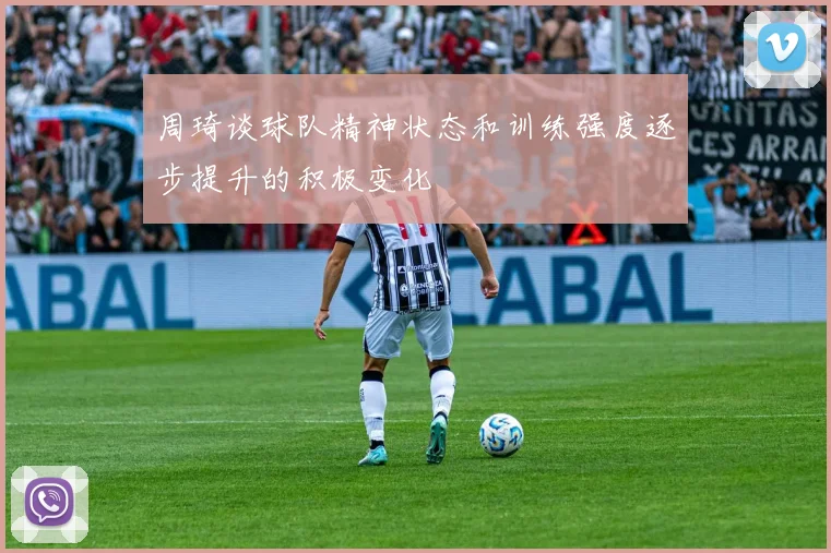 周琦谈球队精神状态和训练强度逐步提升的积极变化